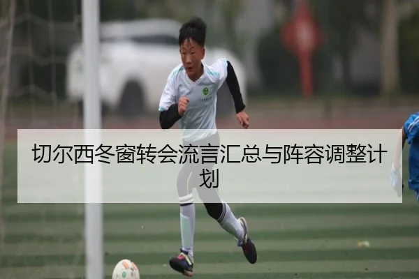 切尔西冬窗转会流言汇总与阵容调整计划
